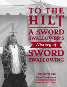 To the Hilt: A Sword Swallower's History of Sword Swallowing by Dan Meyer, Marc Hartzman, Uri Geller